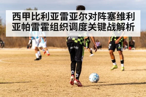 西甲比利亚雷亚尔对阵塞维利亚帕雷霍组织调度关键战解析