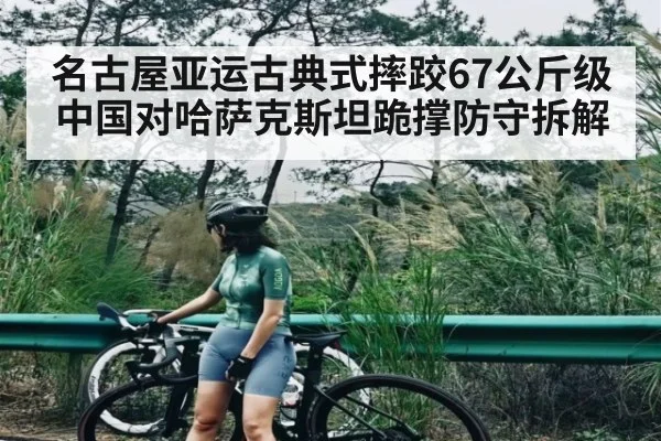 名古屋亚运古典式摔跤67公斤级中国对哈萨克斯坦跪撑防守拆解