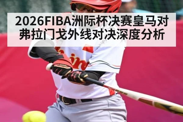 2026FIBA洲际杯决赛皇马对弗拉门戈外线对决深度分析