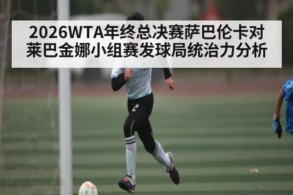 2026WTA年终总决赛萨巴伦卡对莱巴金娜小组赛发球局统治力分析